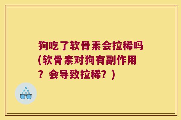 狗吃了软骨素会拉稀吗(软骨素对狗有副作用?会导致拉稀?)