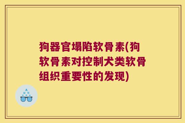 狗器官塌陷软骨素(狗软骨素对控制犬类软骨组织重要性的发现)