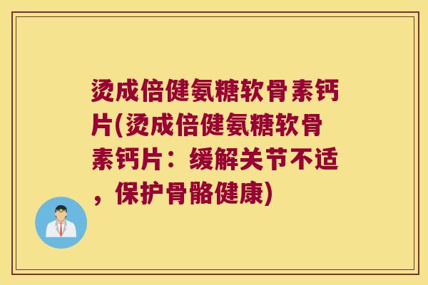 烫成倍健氨糖软骨素钙片(烫成倍健氨糖软骨素钙片:缓解关节不适,保护骨骼健康)