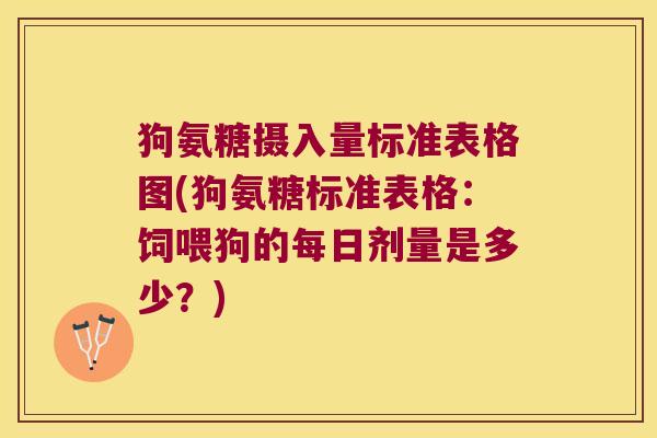 狗氨糖摄入量标准表格图(狗氨糖标准表格:饲喂狗的每日剂量是多少?)