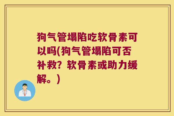 狗气管塌陷吃软骨素可以吗(狗气管塌陷可否补救?软骨素或助力缓解。)