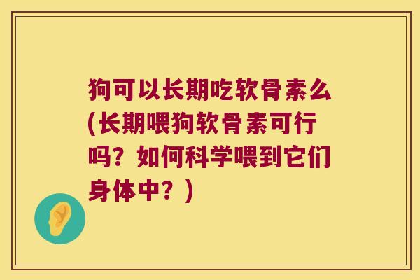 狗可以长期吃软骨素么(长期喂狗软骨素可行吗?如何科学喂到它们身体中?)