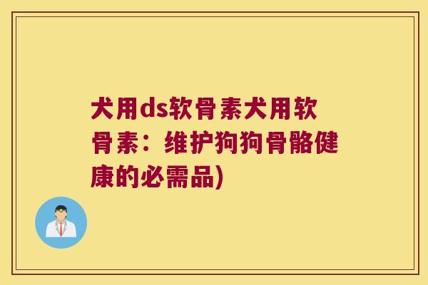 犬用ds软骨素犬用软骨素:维护狗狗骨骼健康的必需品) 犬用ds软骨素犬用软骨素:维护狗狗骨骼健康的必需品)