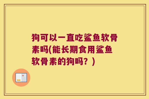 狗可以一直吃鲨鱼软骨素吗(能长期食用鲨鱼软骨素的狗吗?)