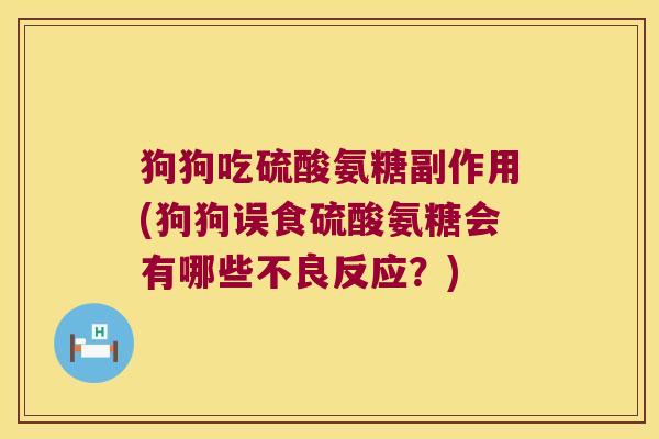 狗狗吃硫酸氨糖副作用(狗狗误食硫酸氨糖会有哪些不良反应?)