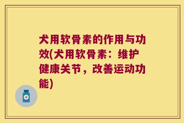 犬用软骨素的作用与功效(犬用软骨素:维护健康关节,改善运动功能)