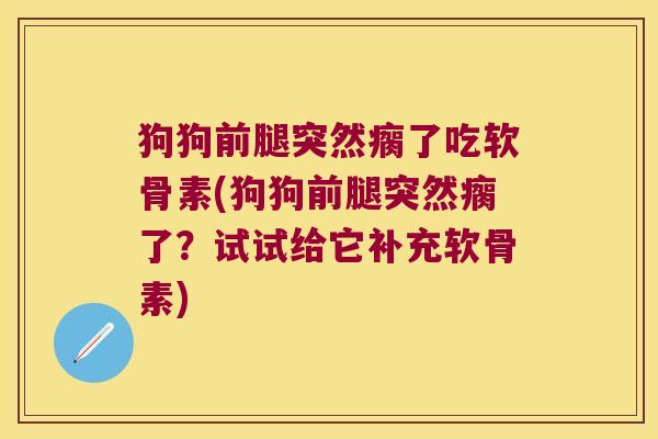 狗狗前腿突然瘸了吃软骨素(狗狗前腿突然瘸了?试试给它补充软骨素)