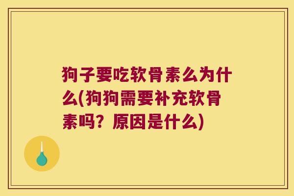 狗子要吃软骨素么为什么(狗狗需要补充软骨素吗?原因是什么)