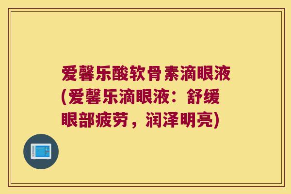 爱馨乐酸软骨素滴眼液(爱馨乐滴眼液:舒缓眼部疲劳,润泽明亮)