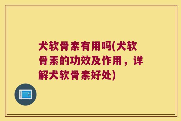 犬软骨素有用吗(犬软骨素的功效及作用,详解犬软骨素好处)