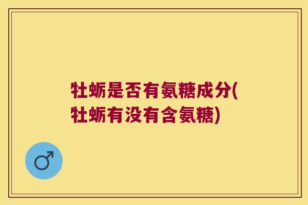 牡蛎是否有氨糖成分(牡蛎有没有含氨糖)