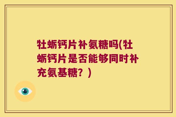 牡蛎钙片补氨糖吗(牡蛎钙片是否能够同时补充氨基糖?)