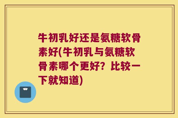 牛初乳好还是氨糖软骨素好(牛初乳与氨糖软骨素哪个更好?比较一下就知道)