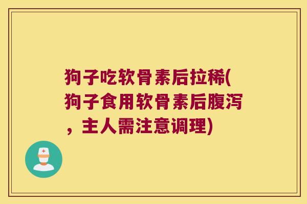 狗子吃软骨素后拉稀(狗子食用软骨素后腹泻，主人需注意调理)