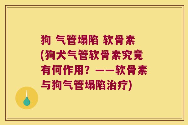 狗 气管塌陷 软骨素(狗犬气管软骨素究竟有何作用?——软骨素与狗气管塌陷治疗)