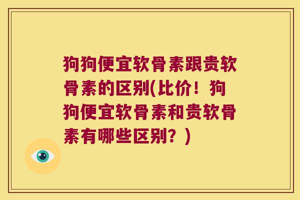 狗狗便宜软骨素跟贵软骨素的区别(比价!狗狗便宜软骨素和贵软骨素有哪些区别?)