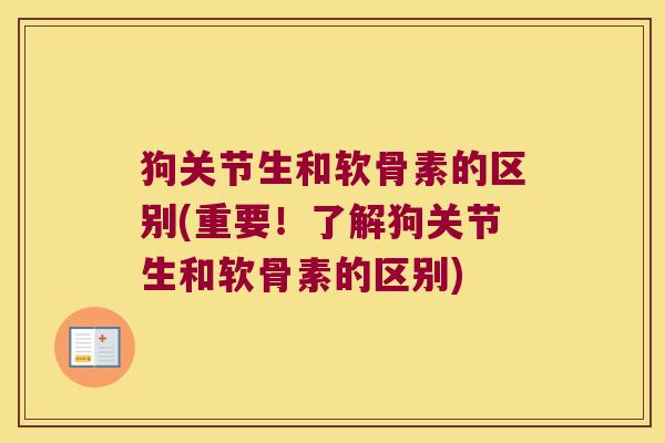 狗关节生和软骨素的区别(重要!了解狗关节生和软骨素的区别)