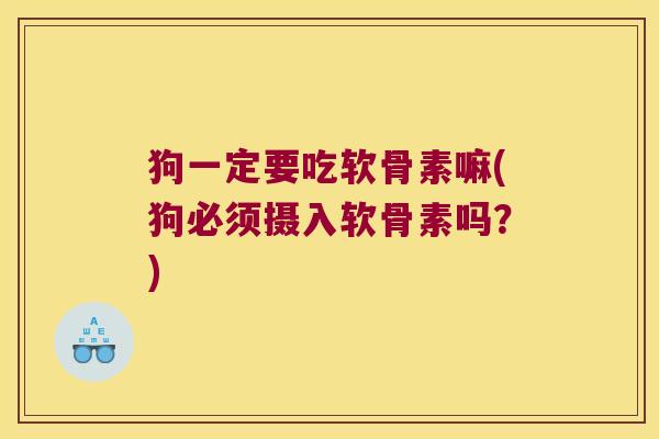 狗一定要吃软骨素嘛(狗必须摄入软骨素吗?)