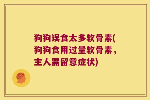 狗狗误食太多软骨素(狗狗食用过量软骨素,主人需留意症状)