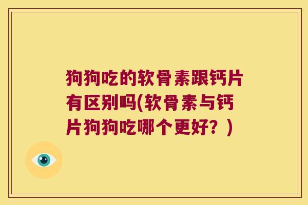 狗狗吃的软骨素跟钙片有区别吗(软骨素与钙片狗狗吃哪个更好?)