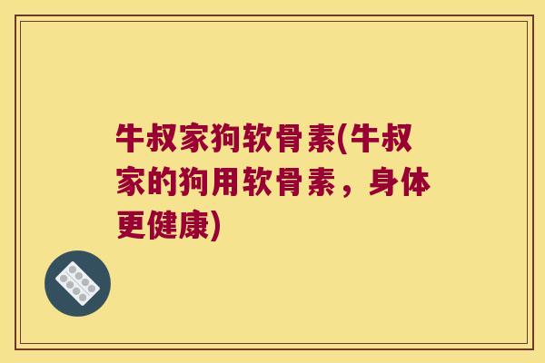 牛叔家狗软骨素(牛叔家的狗用软骨素,身体更健康)