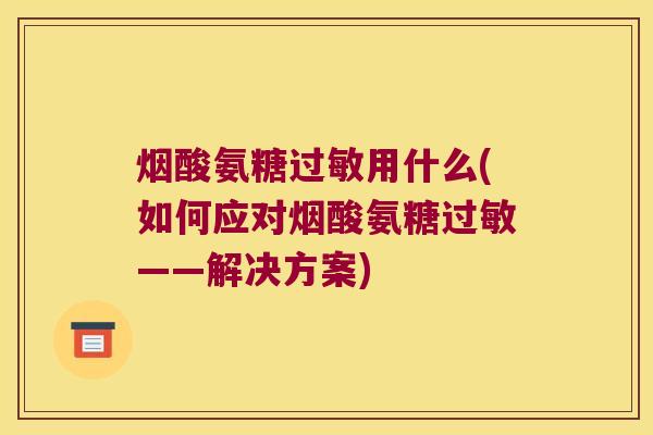 烟酸氨糖过敏用什么(如何应对烟酸氨糖过敏——解决方案)