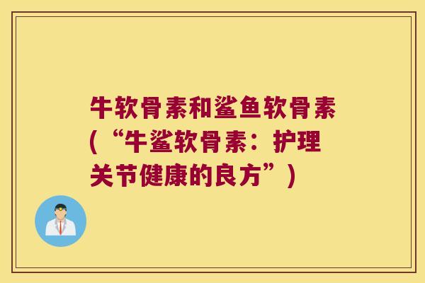 牛软骨素和鲨鱼软骨素(“牛鲨软骨素:护理关节健康的良方”)
