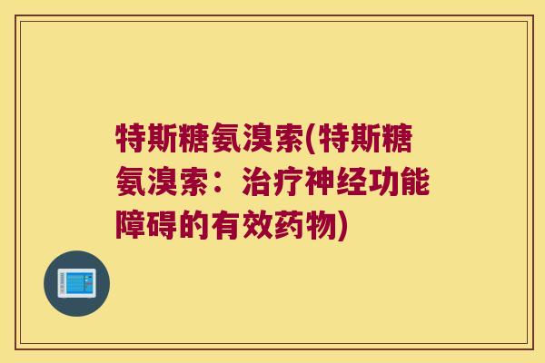 特斯糖氨溴索(特斯糖氨溴索:治疗神经功能障碍的有效药物)