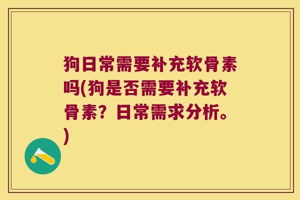 狗日常需要补充软骨素吗(狗是否需要补充软骨素?日常需求分析。)