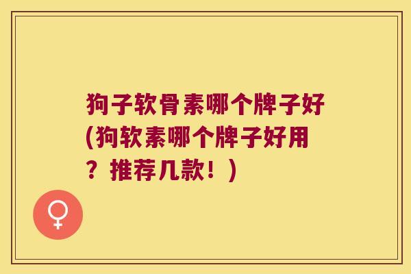狗子软骨素哪个牌子好(狗软素哪个牌子好用?推荐几款!)