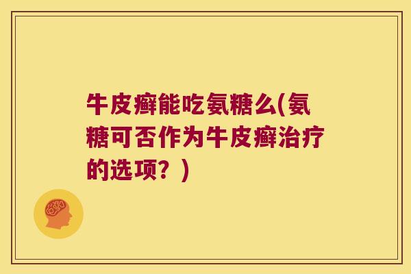 牛皮癣能吃氨糖么(氨糖可否作为牛皮癣治疗的选项?)
