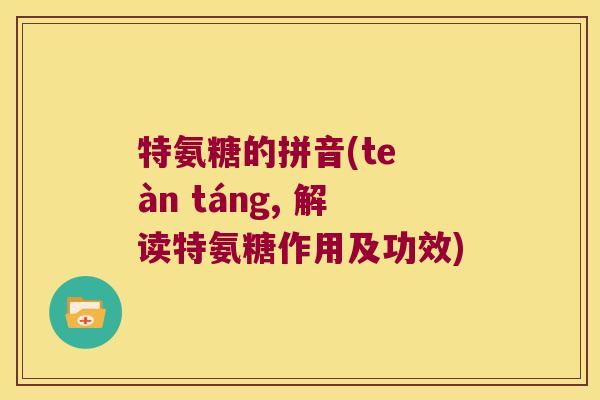 特氨糖的拼音(te àn táng, 解读特氨糖作用及功效)