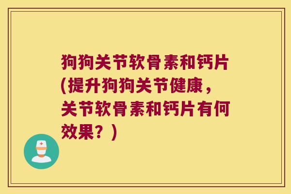 狗狗关节软骨素和钙片(提升狗狗关节健康，关节软骨素和钙片有何效果？)