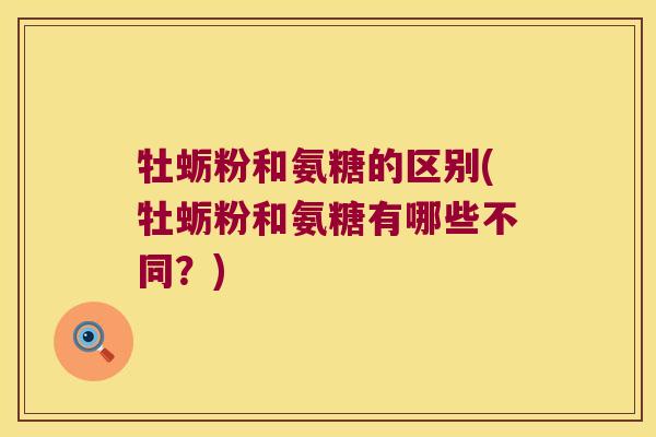 牡蛎粉和氨糖的区别(牡蛎粉和氨糖有哪些不同?)