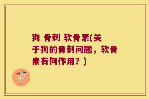 狗 骨刺 软骨素(关于狗的骨刺问题,软骨素有何作用?)