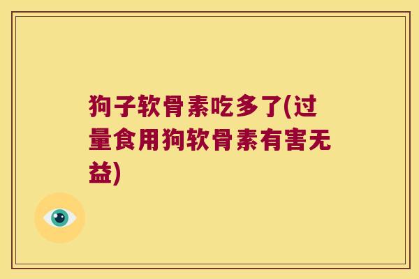 狗子软骨素吃多了(过量食用狗软骨素有害无益)