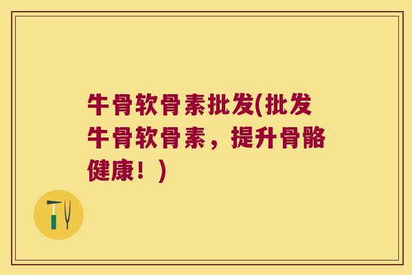 牛骨软骨素批发(批发牛骨软骨素,提升骨骼健康!)
