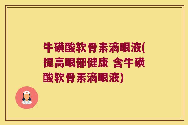 牛磺酸软骨素滴眼液(提高眼部健康 含牛磺酸软骨素滴眼液)