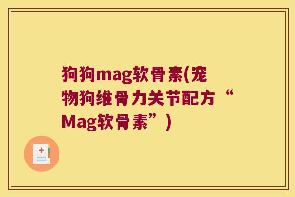 狗狗mag软骨素(宠物狗维骨力关节配方“Mag软骨素”)