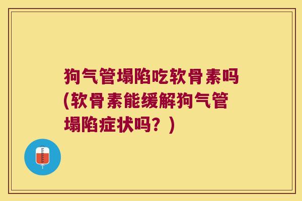 狗气管塌陷吃软骨素吗(软骨素能缓解狗气管塌陷症状吗?)