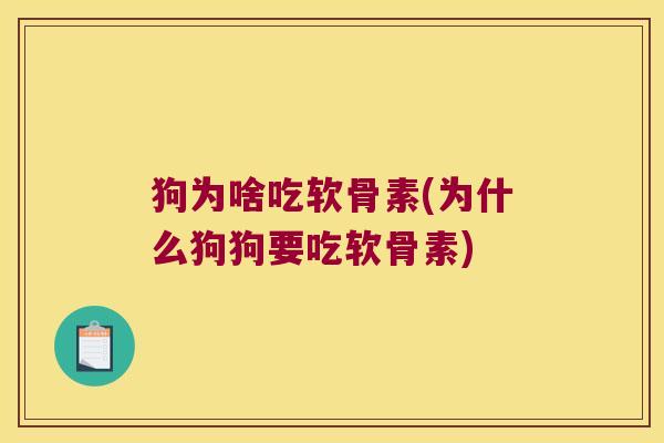 狗为啥吃软骨素(为什么狗狗要吃软骨素)