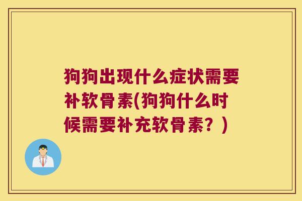 狗狗出现什么症状需要补软骨素(狗狗什么时候需要补充软骨素?)