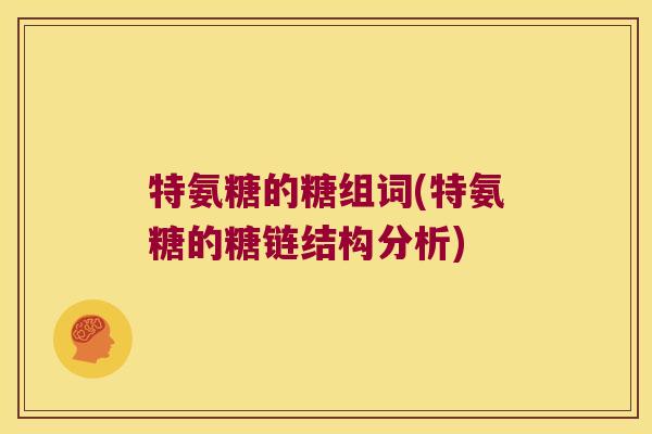 特氨糖的糖组词(特氨糖的糖链结构分析) 特氨糖的糖组词(特氨糖的糖链结构分析)