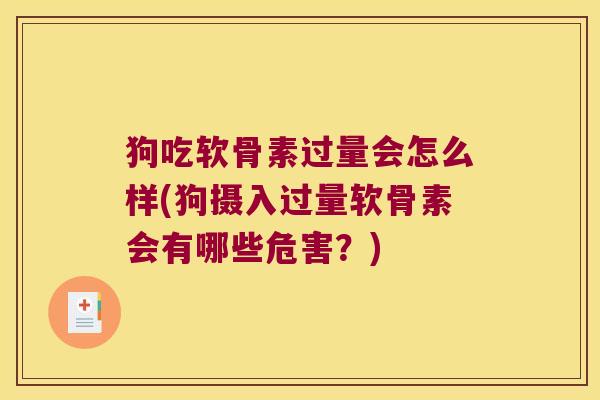 狗吃软骨素过量会怎么样(狗摄入过量软骨素会有哪些危害?) 狗吃软骨素过量会怎么样(狗摄入过量软骨素会有哪些危害?)