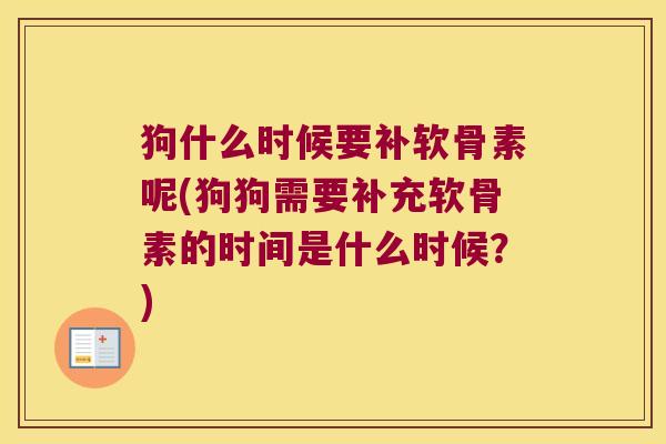 狗什么时候要补软骨素呢(狗狗需要补充软骨素的时间是什么时候?)