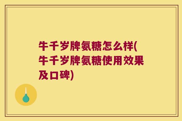 牛千岁牌氨糖怎么样(牛千岁牌氨糖使用效果及口碑)