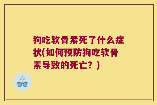 狗吃软骨素死了什么症状(如何预防狗吃软骨素导致的死亡?)