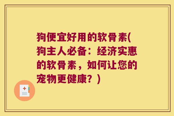 狗便宜好用的软骨素(狗主人必备:经济实惠的软骨素,如何让您的宠物更健康?)