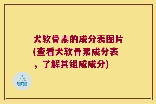 犬软骨素的成分表图片(查看犬软骨素成分表,了解其组成成分)