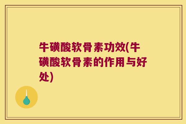 牛磺酸软骨素功效(牛磺酸软骨素的作用与好处)